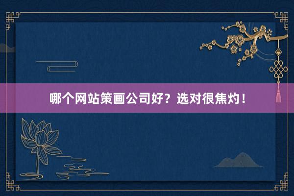 哪个网站策画公司好？选对很焦灼！