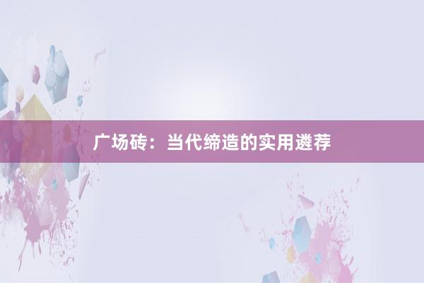 广场砖：当代缔造的实用遴荐
